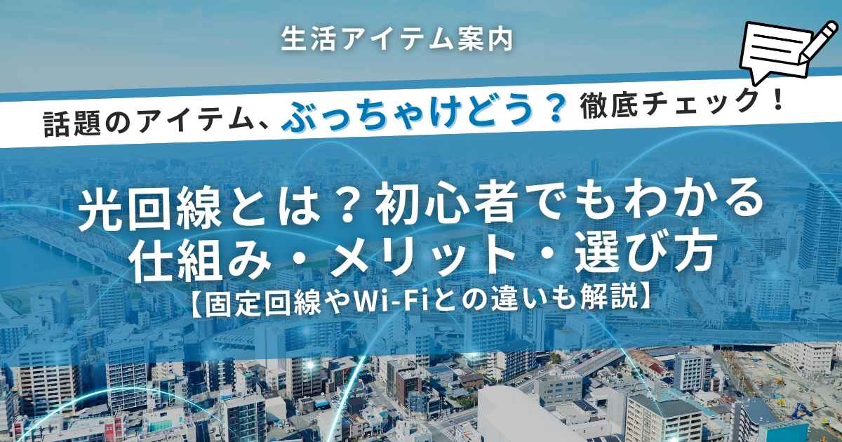 光回線とは？初心者でもわかる仕組み・メリット・選び方｜固定回線やWi-Fiとの違いも解説