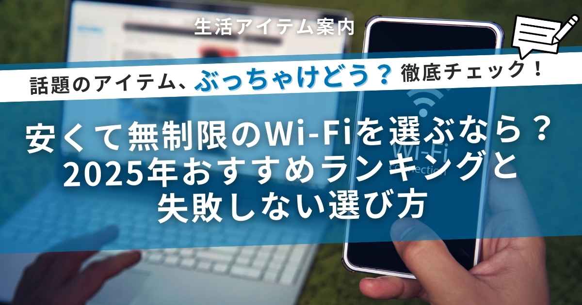 安くて無制限のWi-Fiを選ぶなら？2025年おすすめランキングと失敗しない選び方