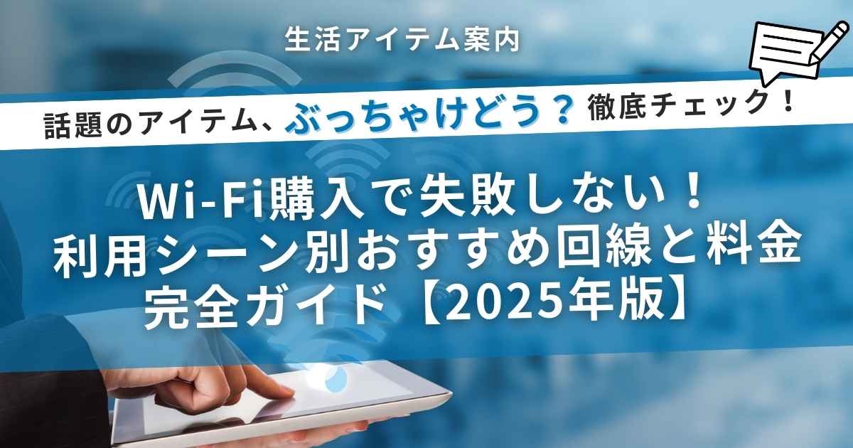 Wi-Fi購入で失敗しない！利用シーン別おすすめ回線と料金完全ガイド【2025年版】