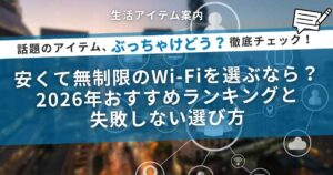 安くて無制限のWi-Fiを選ぶなら？2026年おすすめランキングと失敗しない選び方
