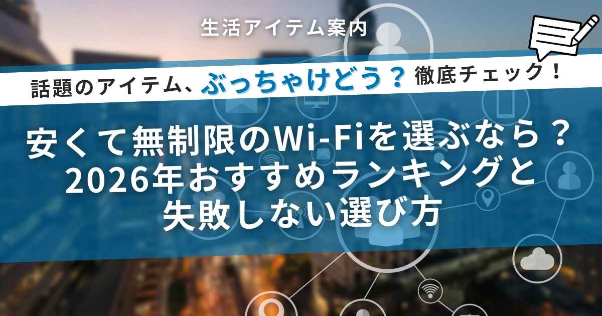 安くて無制限のWi-Fiを選ぶなら？2026年おすすめランキングと失敗しない選び方