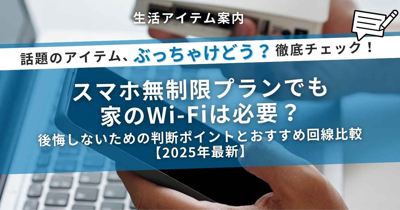 スマホ無制限プランでも家のWi-Fiは必要？｜後悔しないための判断ポイントとおすすめ回線比較【2025年最新】